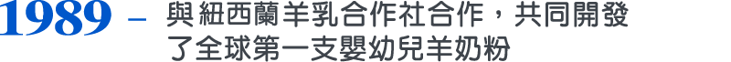 1989，與新西蘭羊乳合作社合作，共同開發了全球第一支嬰幼兒羊奶粉